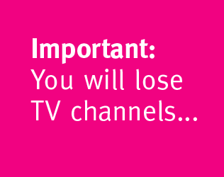 Important: You will lose TV channels... Click here to find out why