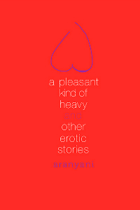 A Pleasant Kind of Heavy and Other Erotic Stories by Aranyani